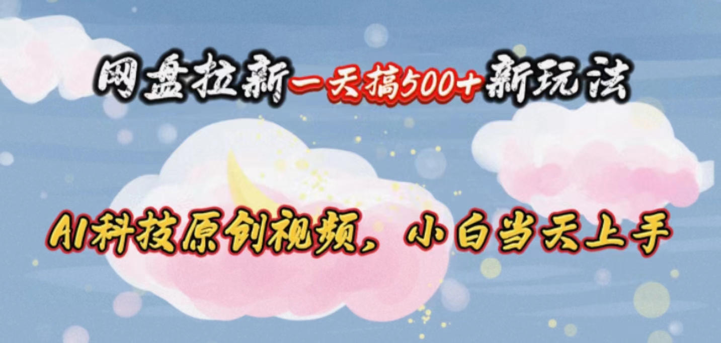 （10790期）网盘拉新一天搞500新玩法，Ai科技原创视频，小白当天上手-一起网创