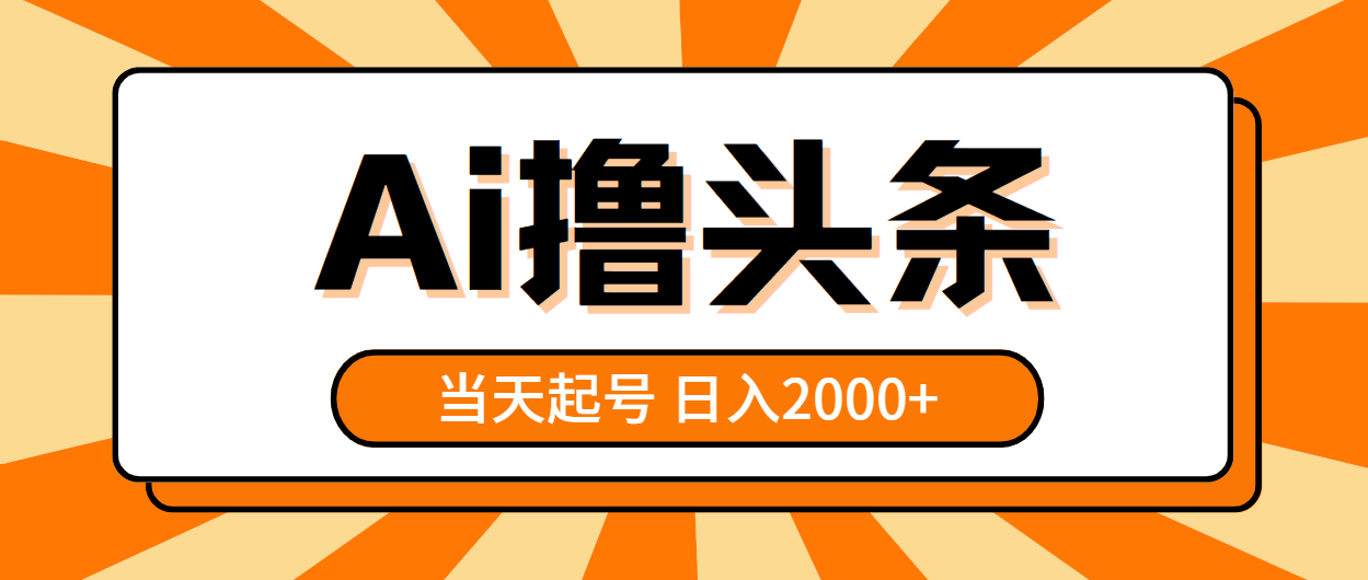 （10792期）AI撸头条，当天起号，第二天见收益，日入2000+-一起网创