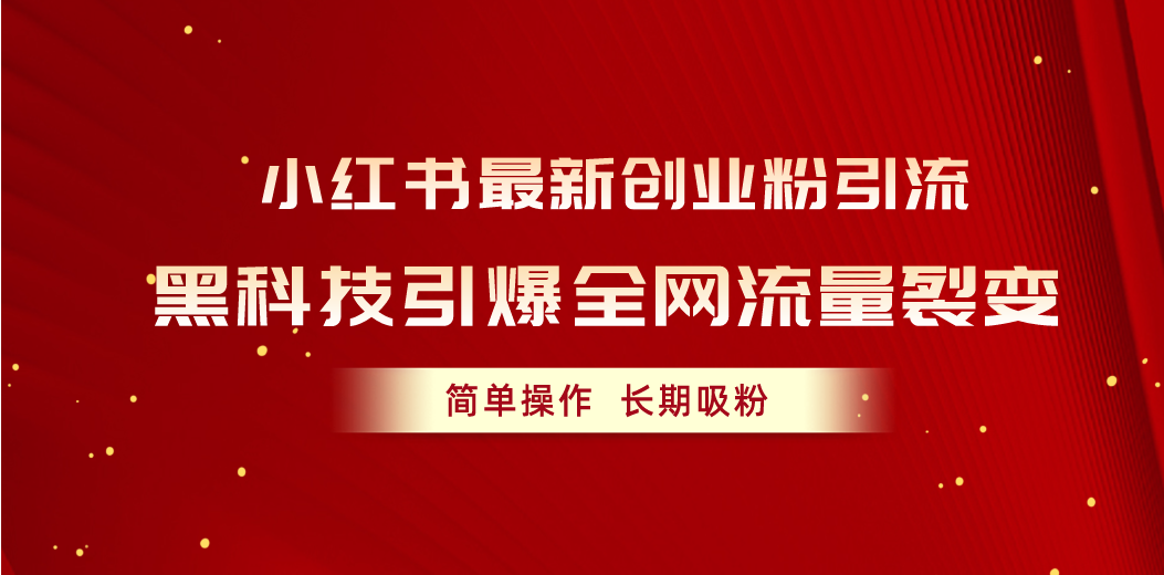 （10789期）小红书最新创业粉引流，黑科技引爆全网流量裂变，简单操作长期吸粉-一起网创