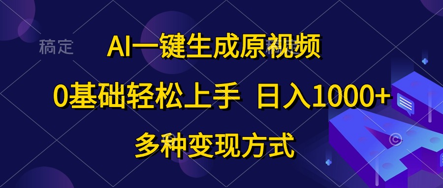 （10695期）AI一键生成原视频，0基础轻松上手，日入1000+，多种变现方式-一起网创