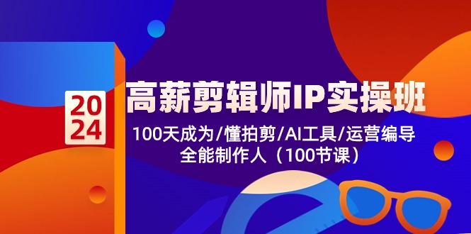 （10783期）高薪-剪辑师IP实操班-第2期，100天成为懂拍剪/AI工具/运营编导/全能制作人-一起网创