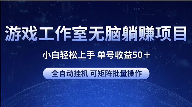（10783期）游戏工作室无脑躺赚项目 小白轻松上手 单号收益50＋ 可矩阵批量操作-一起网创
