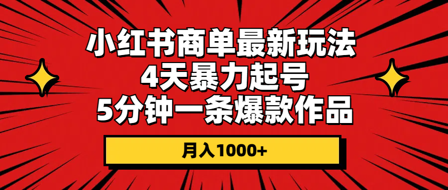 （10779期）小红书商单最新玩法 4天暴力起号 5分钟一条爆款作品 月入1000+-一起网创