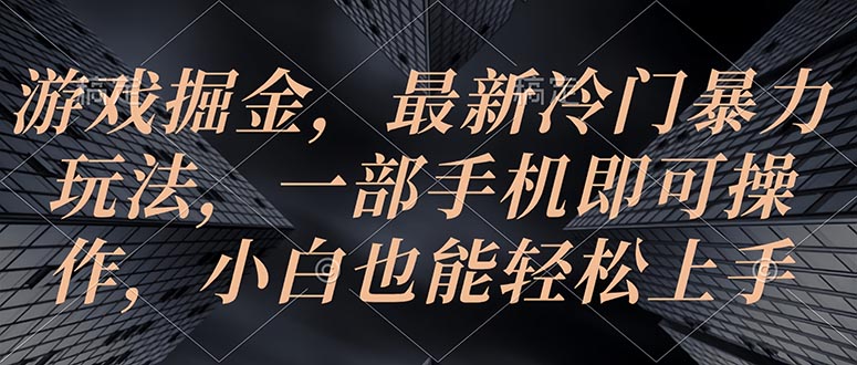 （10689期）游戏掘金，最新冷门暴力玩法，一部手机即可操作，小白也能轻松上手-一起网创