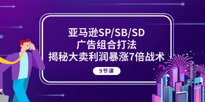 （10687期）亚马逊SP/SB/SD广告组合打法，揭秘大卖利润暴涨7倍战术 (9节课)-一起网创