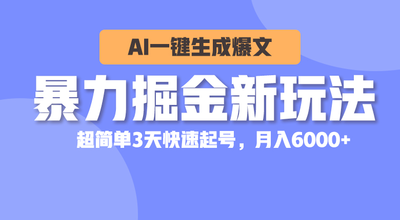 （10684期）暴力掘金新玩法，AI一键生成爆文，超简单3天快速起号，月入6000+-一起网创
