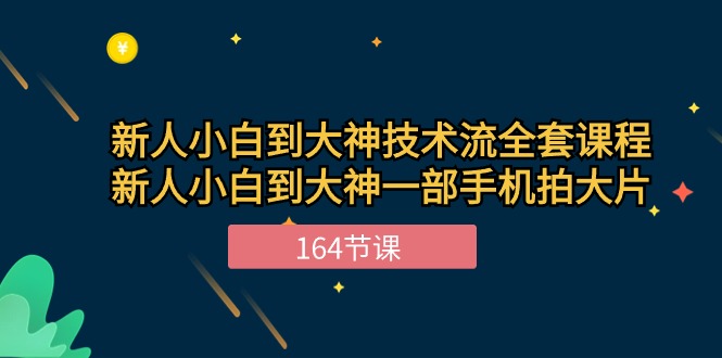 （10685期）新手小白到大神-技术流全套课程，新人小白到大神一部手机拍大片-164节课-一起网创