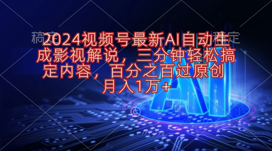 （10665期）2024视频号最新AI自动生成影视解说，三分钟轻松搞定内容，百分之百过原…-一起网创