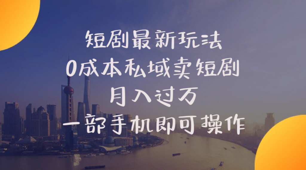 （10716期）短剧最新玩法    0成本私域卖短剧     月入过万     一部手机即可操作-一起网创