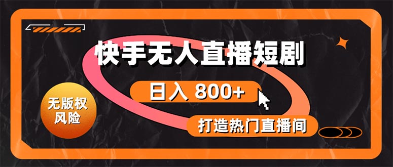 （10717期）快手无人直播短剧宝典：无版权风险，轻松打造热门直播间，日进斗金不是梦-一起网创