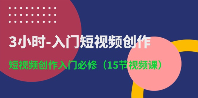 （10715期）3小时-入门短视频创作：短视频创作入门必修（15节视频课）-一起网创