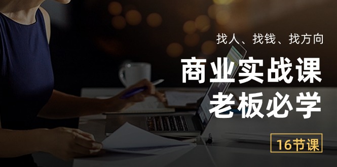（10710期）商业实战课【老板必学】：找人、找钱、找方向（16节课）-一起网创