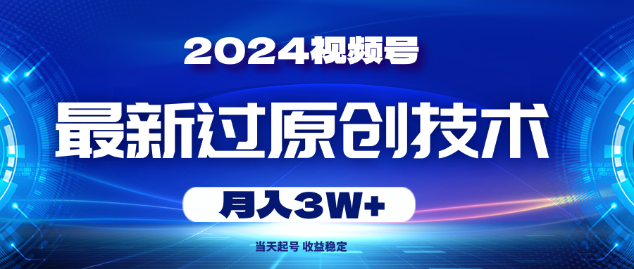 （10704期）2024视频号最新过原创技术，当天起号，收益稳定，月入3W+-一起网创