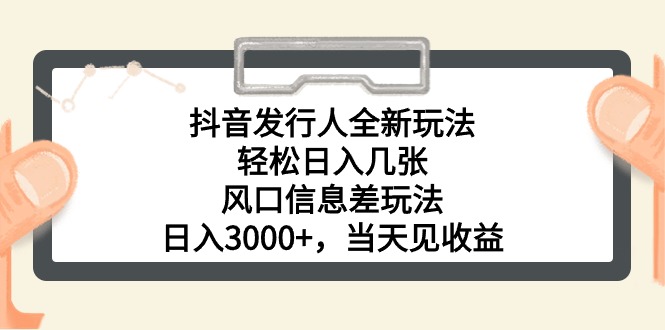 （10700期）抖音发行人全新玩法，轻松日入几张，风口信息差玩法，日入3000+，当天…-一起网创