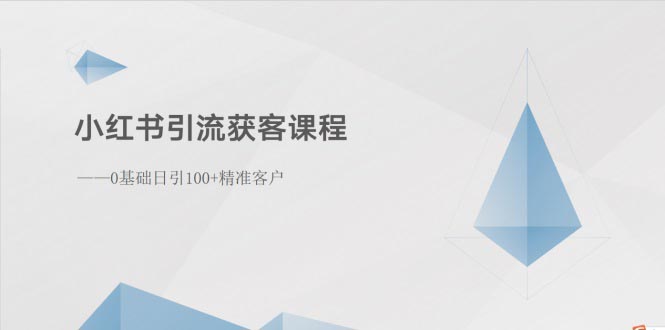 （10698期）小红书引流获客课程：0基础日引100+精准客户-一起网创