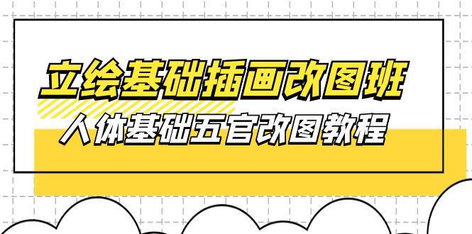 （10689期）立绘基础-插画改图班【第1期】：人体基础五官改图教程- 37节视频+课件-一起网创
