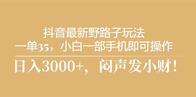 （10766期）抖音最新野路子玩法，一单35，小白一部手机即可操作，，日入3000+，闷…-一起网创