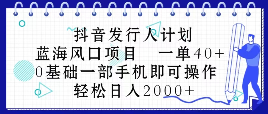 （10756期）抖音发行人计划，蓝海风口项目 一单40，0基础一部手机即可操作 日入2000＋-一起网创
