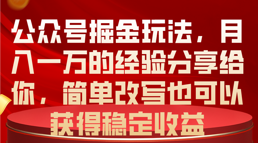 （10753期）公众号掘金玩法，月入一万的经验分享给你，简单改写也可以获得稳定收益-一起网创