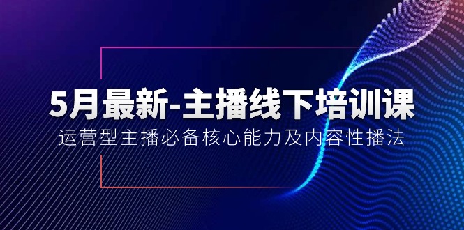 （10744期）5月最新-主播线下培训课【40期】：运营型主播必备核心能力及内容性播法-一起网创