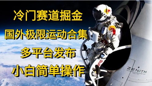 （10745期）冷门赛道掘金，国外极限运动视频合集，多平台发布，小白简单操作-一起网创