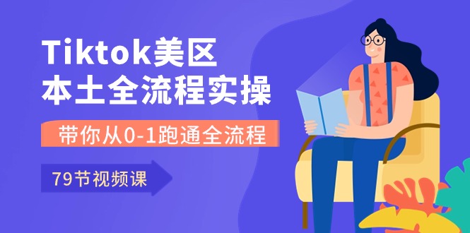 （10743期）Tiktok-美区本土全流程实操课，带你从0-1跑通全流程（79节课）-一起网创