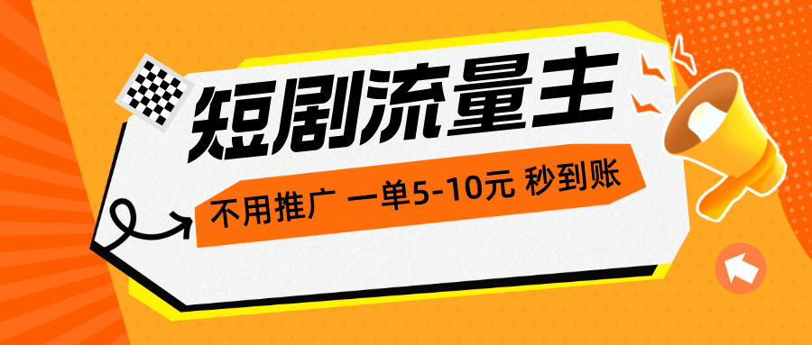 （10741期）短剧流量主，不用推广，一单1-5元，一个小时200+秒到账-一起网创