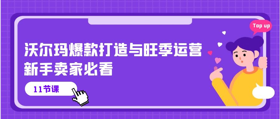 （10660期）沃尔玛 爆款打造与旺季运营，新手卖家必看（11节视频课）-一起网创