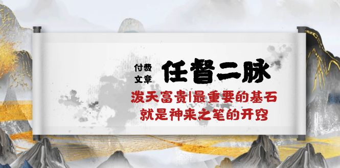 （10659期）某付费文章《任督 二脉 泼天富贵|最重要的基石 就是神来之笔的开窍|万字》-一起网创