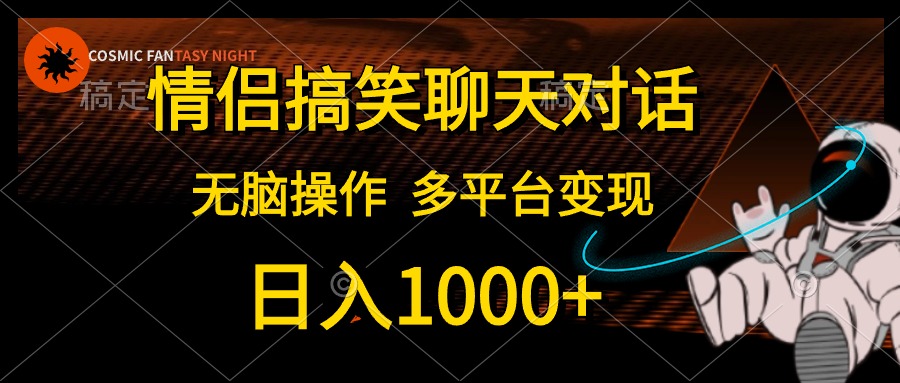 （10654期）情侣搞笑聊天对话，日入1000+,无脑操作，多平台变现-一起网创
