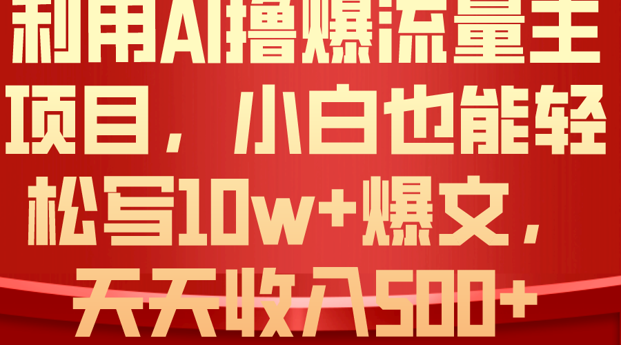 （10646期）利用 AI撸爆流量主收益，小白也能轻松写10W+爆款文章，轻松日入500+-一起网创