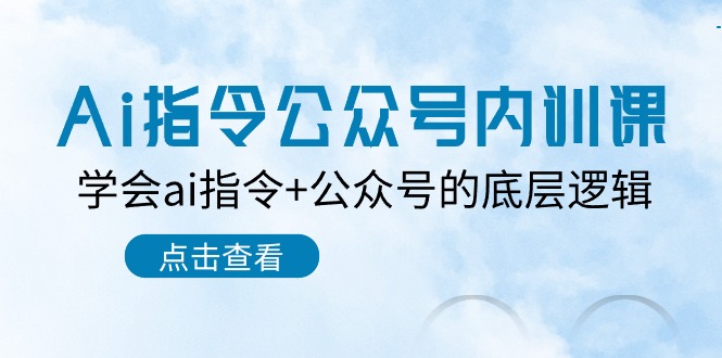 （10640期）Ai指令-公众号内训课：学会ai指令+公众号的底层逻辑（7节课）-一起网创
