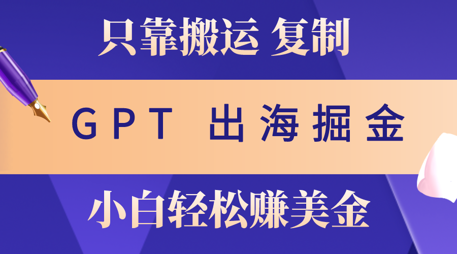 （10637期）出海掘金搬运，赚老外美金，月入3w+，仅需GPT粘贴复制，小白也能玩转-一起网创