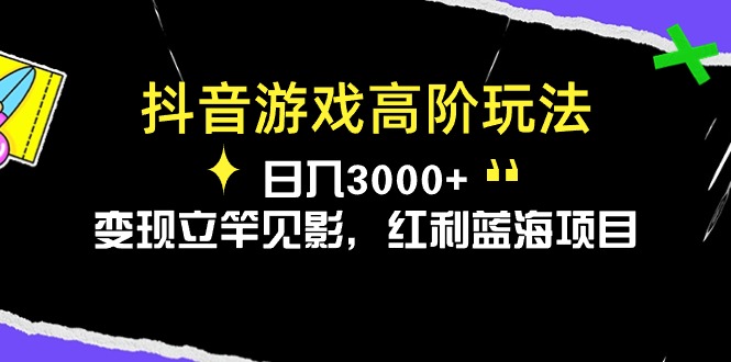 （10620期）抖音游戏高阶玩法，日入3000+，变现立竿见影，红利蓝海项目-一起网创
