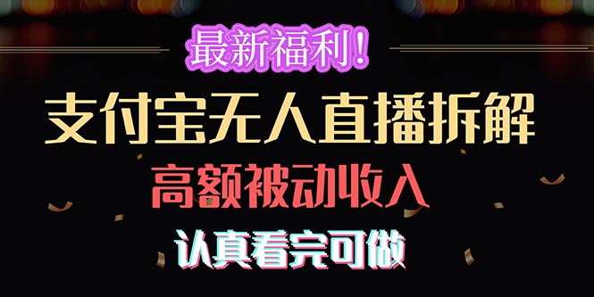 （10619期）最新福利！支付宝无人直播拆解，实现高额被动收入，认真看完可做-一起网创