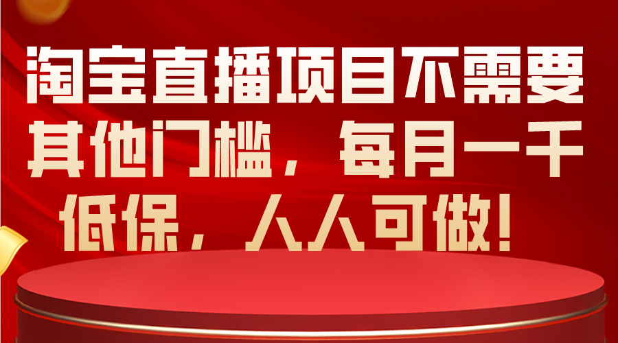（10614期）淘宝直播项目不需要其他门槛，每月一千低保，人人可做！-一起网创