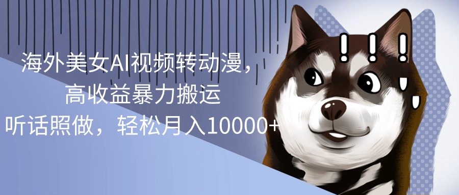 （10593期）海外美女AI视频转动漫，高收益暴力搬运，听话照做，轻松月入10000+-一起网创