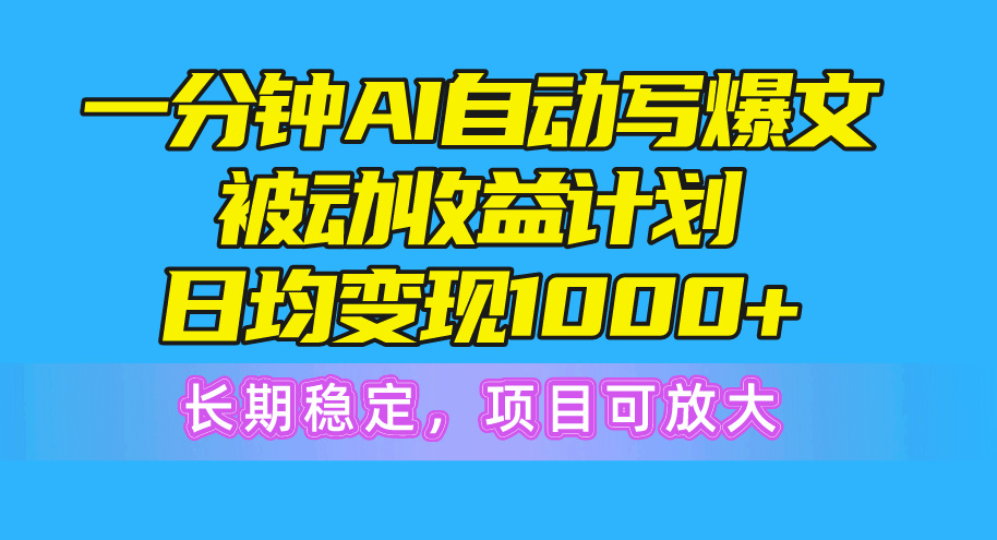 （10590期）一分钟AI爆文被动收益计划，日均变现1000+，长期稳定，项目可放大-一起网创