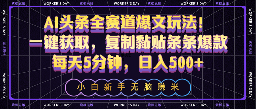 （10580期）AI头条全赛道爆文玩法！一键获取，复制黏贴条条爆款，每天5分钟，日入500+-一起网创
