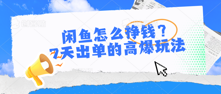 （10575期）闲鱼怎么挣钱？7天出单的高爆玩法-一起网创