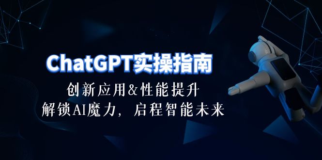 （10556期）ChatGPT-实操指南：创新应用及性能提升，解锁 AI魔力，启程智能未来-30节-一起网创