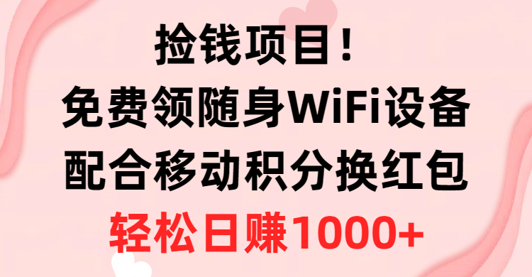 （10551期）捡钱项目！免费领随身WiFi设备+移动积分换红包，有手就行，轻松日赚1000+-一起网创