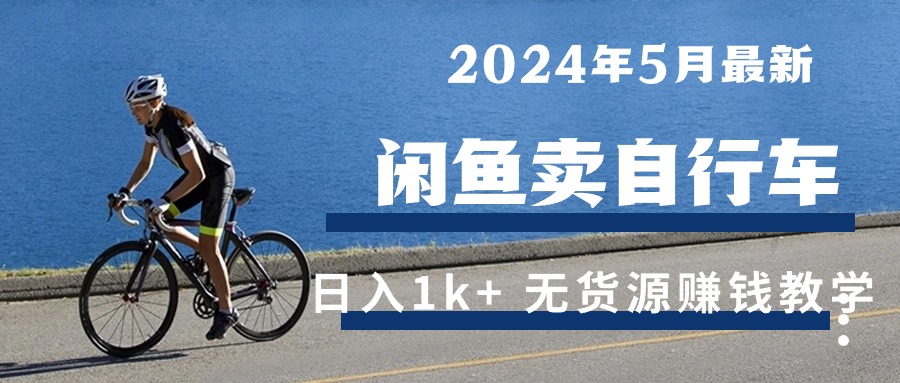 （10543期）2024年5月闲鱼卖自行车日入1k+ 最新无货源赚钱教学-一起网创