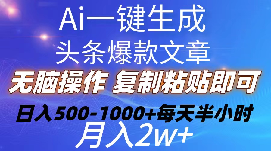 （10540期）Ai一键生成头条爆款文章  复制粘贴即可简单易上手小白首选 日入500-1000+-一起网创