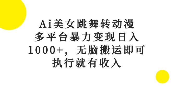 （10539期）Ai美女跳舞转动漫，多平台暴力变现日入1000+，无脑搬运即可，执行就有收入-一起网创