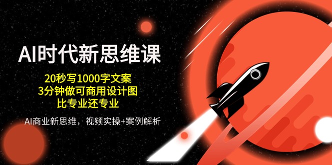 （10535期）AI 时代新思维课，20秒写1000字文案/3分钟做可商用设计图/比专业还专业-一起网创