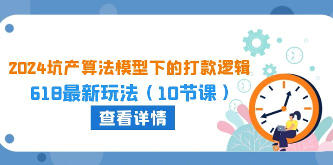 （10528期）2024坑产算法 模型下的打款逻辑：618最新玩法（10节课）-一起网创