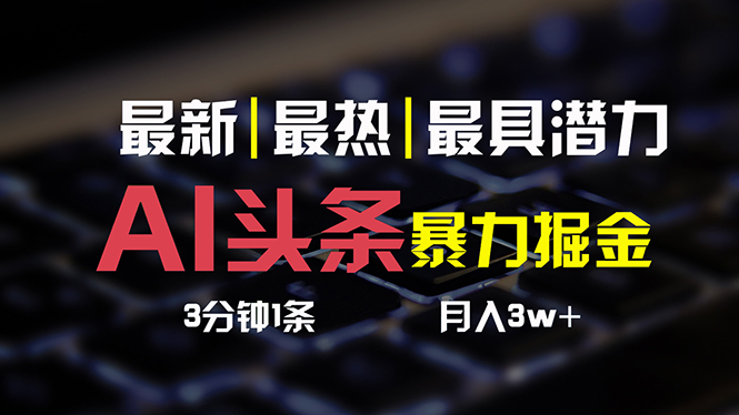 （10987期）AI头条3天必起号，简单无需经验 3分钟1条 一键多渠道发布 复制粘贴月入3W+-一起网创