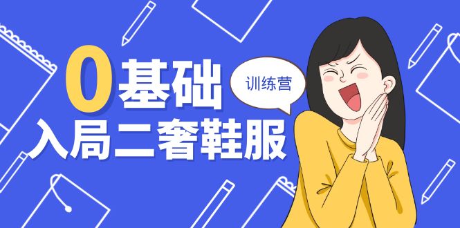 （10983期）0基础入局-二奢 鞋服训练营，十二年 奢侈品 创业导师分享（20节课）-一起网创