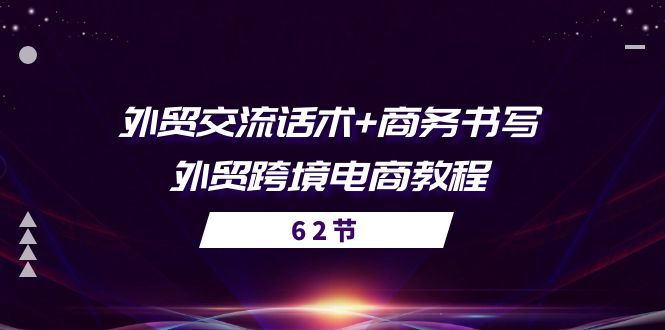 （10981期）外贸 交流话术+ 商务书写-外贸跨境电商教程（56节课）-一起网创
